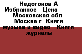 Недогонов А. Избранное › Цена ­ 160 - Московская обл., Москва г. Книги, музыка и видео » Книги, журналы   